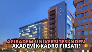 Acıbadem Üniversitesi’nden Akademik Kadro Fırsatı!