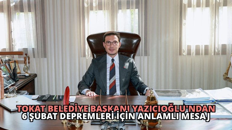 Tokat Belediye Başkanı Yazıcıoğlu’ndan 6 Şubat Depremleri İçin Anlamlı Mesaj