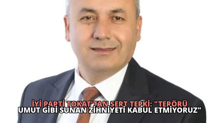 İYİ Parti Tokat’tan Sert Tepki: “Terörü Umut Gibi Sunan Zihniyeti Kabul Etmiyoruz”