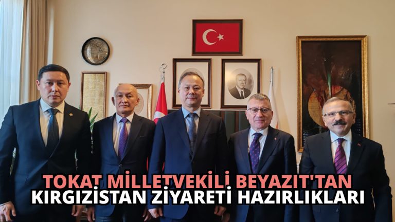 Tokat Milletvekili Beyazıt’tan Kırgızistan Ziyareti Hazırlıkları