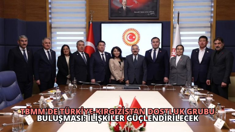 TBMM’de Türkiye-Kırgızistan Dostluk Grubu Buluşması: İlişkiler Güçlendirilecek