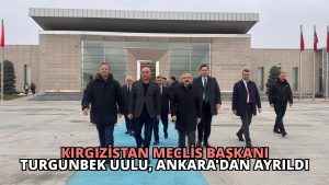 Kırgızistan Meclis Başkanı Turgunbek Uulu, Ankara’dan Ayrıldı