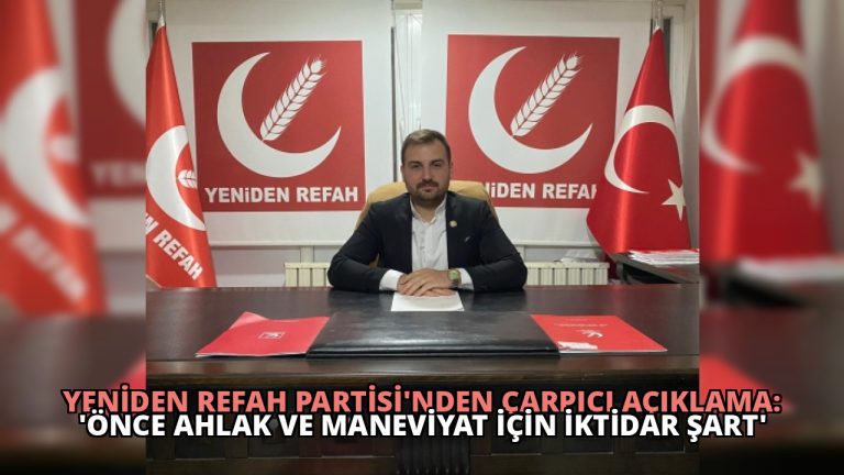 Yeniden Refah Partisi’nden Çarpıcı Açıklama: ‘Önce Ahlak ve Maneviyat İçin İktidar Şart’