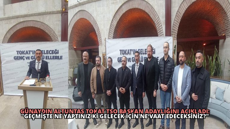 Günaydın Altuntaş Tokat TSO Başkan Adaylığını Açıkladı: “Geçmişte Ne Yaptınız Ki Gelecek İçin Ne Vaat Edeceksiniz?”