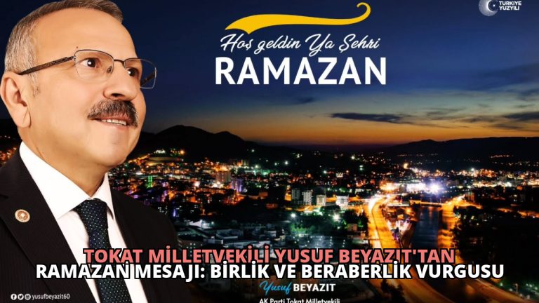 Tokat Milletvekili Yusuf Beyazıt’tan Ramazan Mesajı: Birlik ve Beraberlik Vurgusu