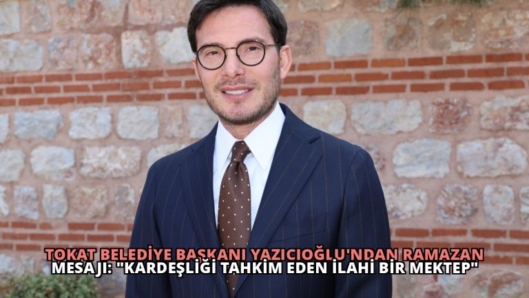 Tokat Belediye Başkanı Yazıcıoğlu’ndan Ramazan Mesajı: “Kardeşliği Tahkim Eden İlahi Bir Mektep”