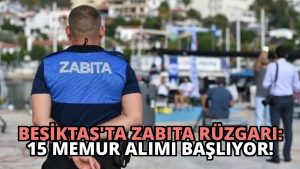 Beşiktaş’ta Zabıta Rüzgarı: 15 Memur Alımı Başlıyor!
