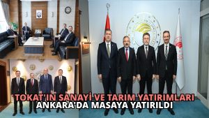 Tokat’ın Sanayi ve Tarım Yatırımları Ankara’da Masaya Yatırıldı