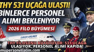 THY Filosunu Büyütüyor: 531 Uçağa Ulaşıyor, Personel Alımı Kapıda!